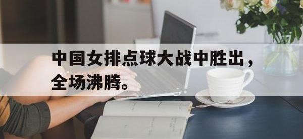 爱游戏登录app-中国女排点球大战中胜出，全场沸腾。