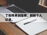 爱游戏平台登录入口-丁俊晖再创佳绩，刷新个人纪录。