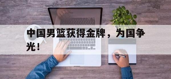 爱游戏登录app-中国男篮获得金牌，为国争光！