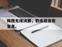 爱游戏平台登录入口-梅西无缘决赛，教练组连夜复盘。