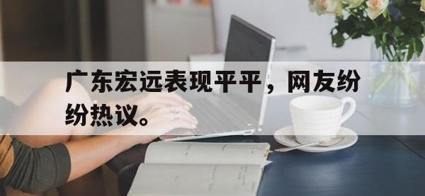 爱游戏平台登录入口-广东宏远表现平平，网友纷纷热议。