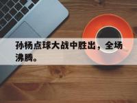爱游戏平台登录入口-孙杨点球大战中胜出，全场沸腾。