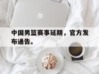爱游戏平台登录入口-中国男篮赛事延期，官方发布通告。