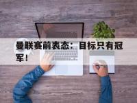 曼联赛前表态：目标只有冠军！