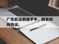 爱游戏平台登录入口-广东宏远表现平平，网友纷纷热议。