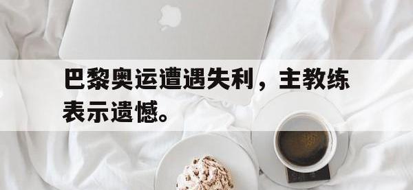 爱游戏登录app-巴黎奥运遭遇失利，主教练表示遗憾。