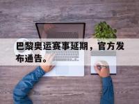 爱游戏平台登录入口-巴黎奥运赛事延期，官方发布通告。