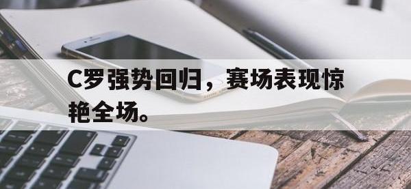 爱游戏登录app-C罗强势回归，赛场表现惊艳全场。