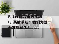 爱游戏平台登录入口-Faker爆冷击败NAVI，赛后采访：我们为这一天准备已久！
