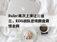 爱游戏平台登录入口-Ruler再次上演让二追三，EDG战队逆境翻盘震惊全网