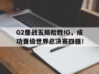 爱游戏登录app-G2鏖战五局险胜IG，成功晋级世界总决赛四强！