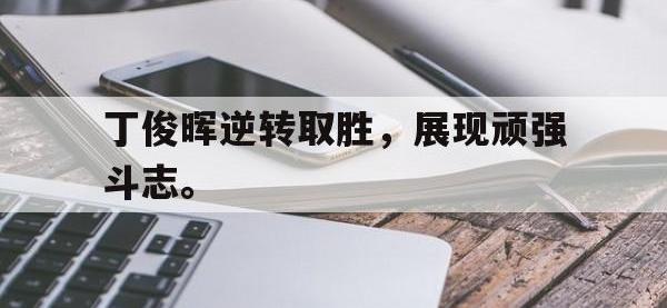 爱游戏平台登录入口-丁俊晖逆转取胜，展现顽强斗志。