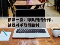 爱游戏平台登录入口-精彩一役：球队团结合作，战胜对手取得胜利