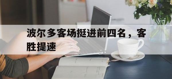 爱游戏登录app-波尔多客场挺进前四名，客胜提速