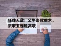 爱游戏登录app-狂胜无敌！公牛击败魔术，豪取五连胜高歌