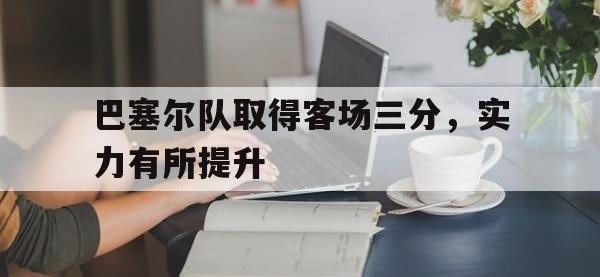 爱游戏登录app-巴塞尔队取得客场三分，实力有所提升