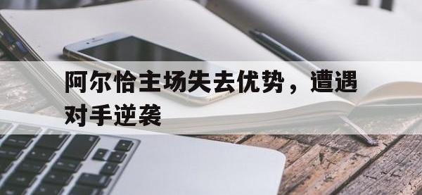 爱游戏登录app-阿尔恰主场失去优势，遭遇对手逆袭