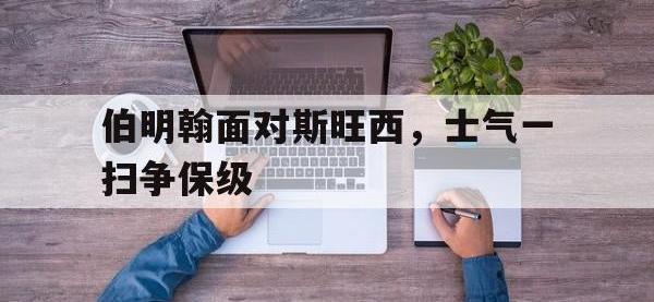 爱游戏平台登录入口-伯明翰面对斯旺西，士气一扫争保级