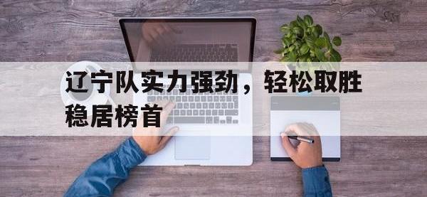 爱游戏平台登录入口-辽宁队实力强劲，轻松取胜稳居榜首