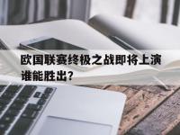爱游戏平台登录入口-欧国联赛终极之战即将上演谁能胜出？