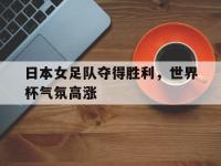 爱游戏平台登录入口-日本女足队夺得胜利，世界杯气氛高涨