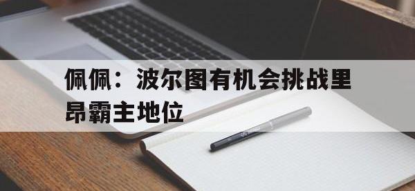 爱游戏登录app-佩佩：波尔图有机会挑战里昂霸主地位