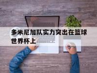 爱游戏平台登录入口-多米尼加队实力突出在篮球世界杯上