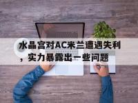 爱游戏登录app-水晶宫对AC米兰遭遇失利，实力暴露出一些问题