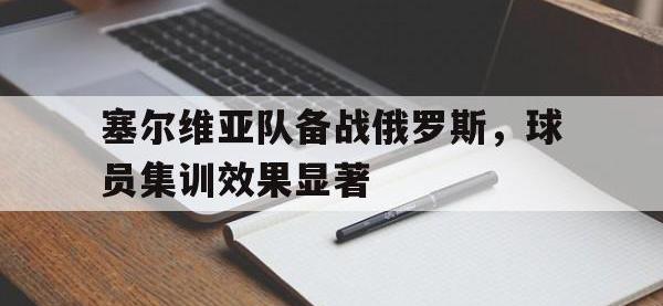 爱游戏平台登录入口-塞尔维亚队备战俄罗斯，球员集训效果显著