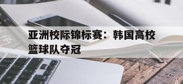 爱游戏平台登录入口-亚洲校际锦标赛：韩国高校篮球队夺冠