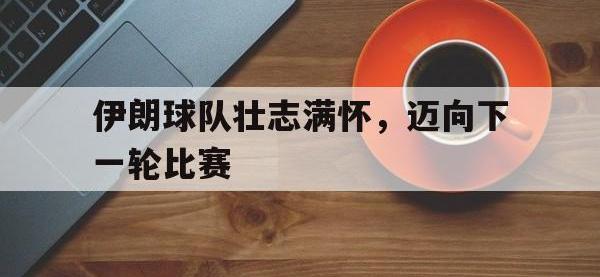 爱游戏平台登录入口-伊朗球队壮志满怀，迈向下一轮比赛
