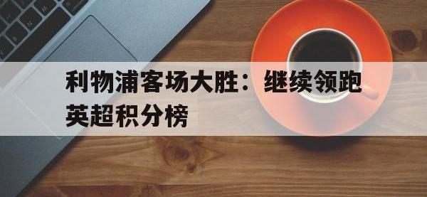 爱游戏平台登录入口-利物浦客场大胜：继续领跑英超积分榜