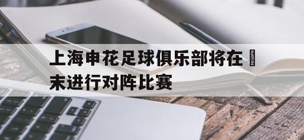 爱游戏登录app-上海申花足球俱乐部将在週末进行对阵比赛