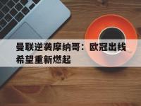 爱游戏平台登录入口-曼联逆袭摩纳哥：欧冠出线希望重新燃起