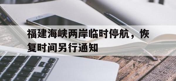 爱游戏平台登录入口-福建海峡两岸临时停航，恢复时间另行通知