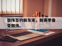 爱游戏平台登录入口-张伟签约新东家，新赛季备受期待。