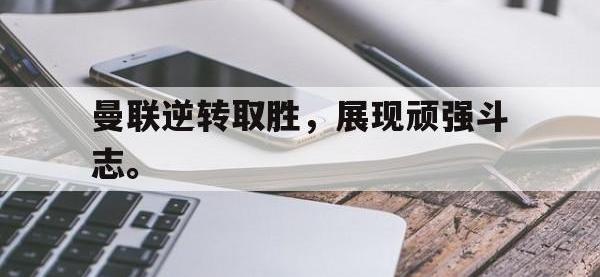 爱游戏平台登录入口-曼联逆转取胜，展现顽强斗志。
