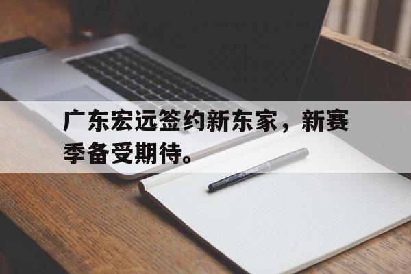 广东宏远签约新东家，新赛季备受期待。
